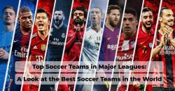Top Soccer Teams in Major Leagues : A Look at the Best Soccer Teams in the World